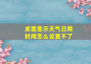 桌面显示天气日期时间怎么设置不了