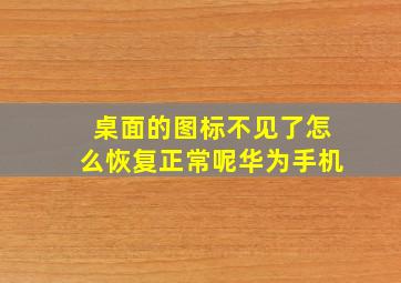 桌面的图标不见了怎么恢复正常呢华为手机