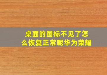 桌面的图标不见了怎么恢复正常呢华为荣耀