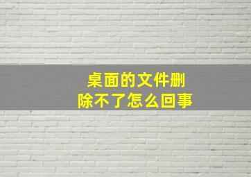 桌面的文件删除不了怎么回事