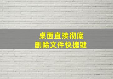 桌面直接彻底删除文件快捷键