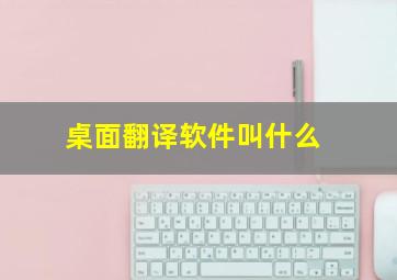 桌面翻译软件叫什么