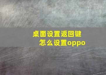 桌面设置返回键怎么设置oppo