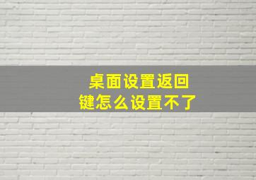 桌面设置返回键怎么设置不了