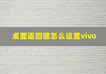 桌面返回键怎么设置vivo