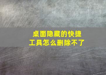 桌面隐藏的快捷工具怎么删除不了