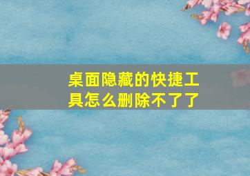 桌面隐藏的快捷工具怎么删除不了了