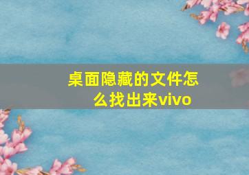 桌面隐藏的文件怎么找出来vivo