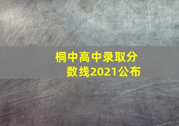 桐中高中录取分数线2021公布