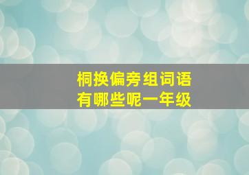 桐换偏旁组词语有哪些呢一年级