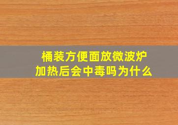 桶装方便面放微波炉加热后会中毒吗为什么