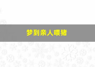 梦到亲人喂猪