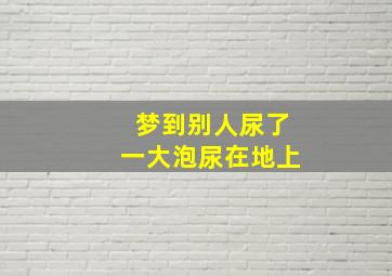 梦到别人尿了一大泡尿在地上