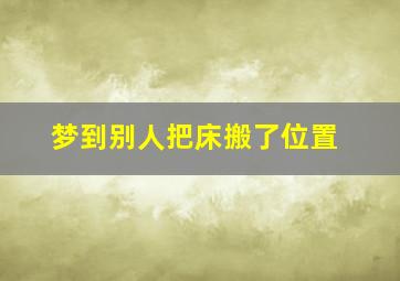 梦到别人把床搬了位置