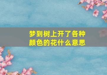 梦到树上开了各种颜色的花什么意思