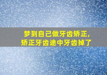 梦到自己做牙齿矫正,矫正牙齿途中牙齿掉了