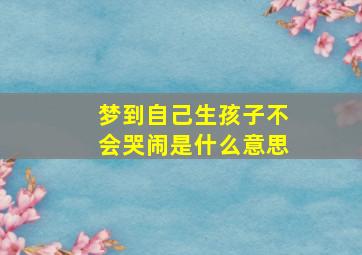 梦到自己生孩子不会哭闹是什么意思