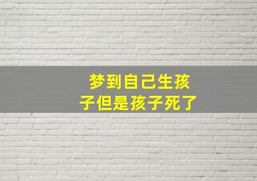 梦到自己生孩子但是孩子死了