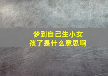 梦到自己生小女孩了是什么意思啊