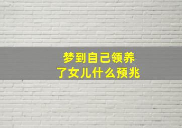 梦到自己领养了女儿什么预兆