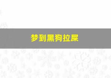 梦到黑狗拉屎