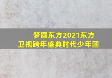 梦圆东方2021东方卫视跨年盛典时代少年团