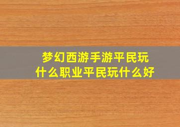 梦幻西游手游平民玩什么职业平民玩什么好