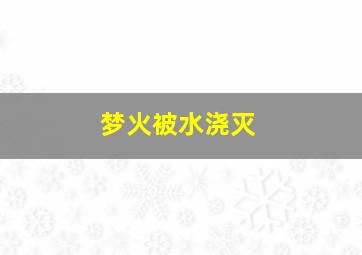 梦火被水浇灭