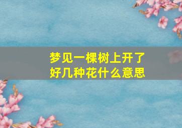 梦见一棵树上开了好几种花什么意思