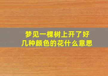 梦见一棵树上开了好几种颜色的花什么意思