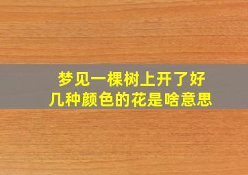 梦见一棵树上开了好几种颜色的花是啥意思