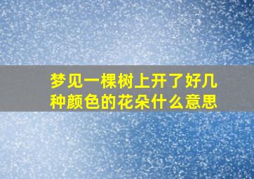 梦见一棵树上开了好几种颜色的花朵什么意思