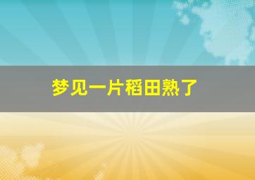 梦见一片稻田熟了