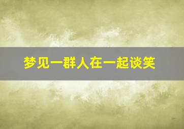 梦见一群人在一起谈笑