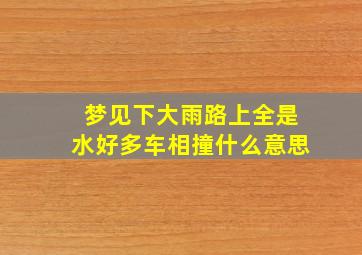 梦见下大雨路上全是水好多车相撞什么意思