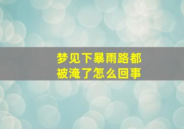 梦见下暴雨路都被淹了怎么回事