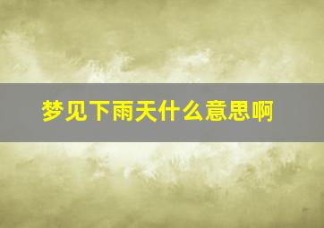 梦见下雨天什么意思啊