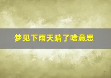 梦见下雨天晴了啥意思