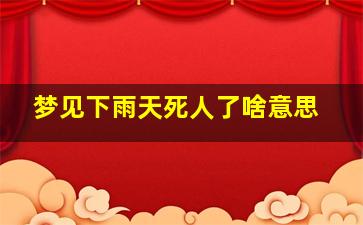 梦见下雨天死人了啥意思