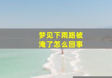 梦见下雨路被淹了怎么回事