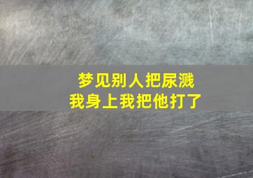 梦见别人把尿溅我身上我把他打了