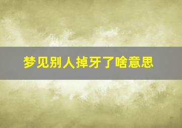 梦见别人掉牙了啥意思