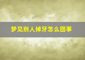 梦见别人掉牙怎么回事