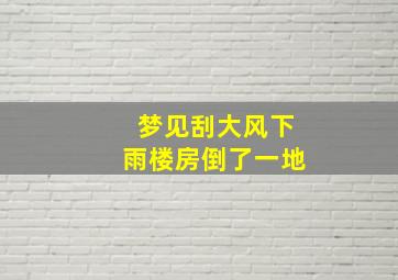 梦见刮大风下雨楼房倒了一地