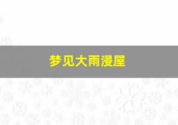 梦见大雨浸屋