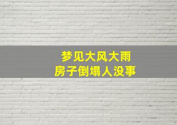 梦见大风大雨房子倒塌人没事