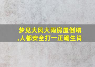 梦见大风大雨房屋倒塌,人都安全打一正确生肖