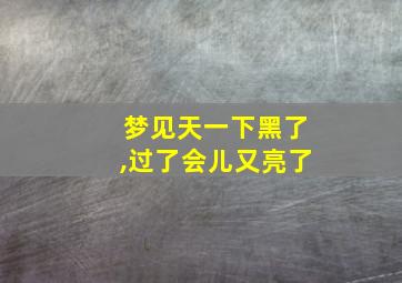 梦见天一下黑了,过了会儿又亮了