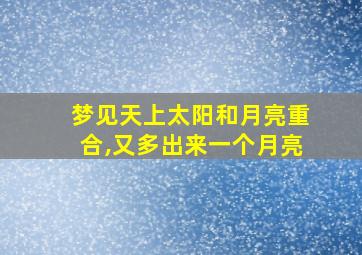 梦见天上太阳和月亮重合,又多出来一个月亮