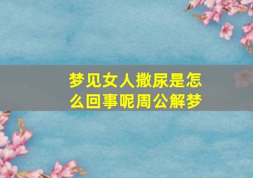 梦见女人撒尿是怎么回事呢周公解梦